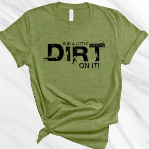 May include: A green t-shirt with the text "Rub a little dirt on it!" in black lettering.