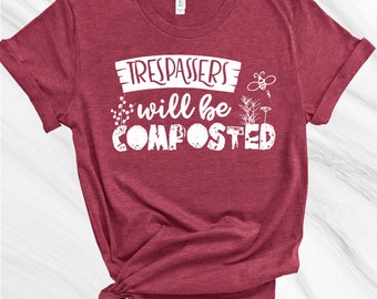 Trespassers will be Composted Shirt, Gardening Shirt, Gift for Gardener, Garden Lover, Plant Lover, Earth Day Shirt