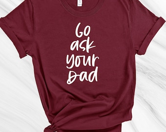 Go Ask Your Dad Shirt, Mother's Day Gift, Gift for Mom, Funny Mom Shirt, Funny Women's Shirt
