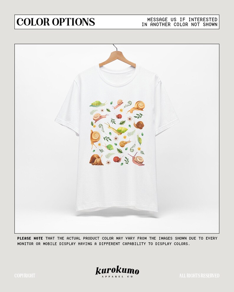 May include: White t-shirt with a pattern of brown snails and green leaves. The text "COLOR OPTIONS" is at the top of the image. The text "MESSAGE US IF INTERESTED IN ANOTHER COLOR NOT SHOWN" is at the top right of the image. The text "PLEASE NOTE THAT THE ACTUAL PRODUCT COLOR MAY VARY FROM THE IMAGES SHOWN DUE TO EVERY MONITOR OR MOBILE DISPLAY HAVING A DIFFERENT CAPABILITY TO DISPLAY COLORS." is at the bottom of the image. The text "COPYRIGHT" is at the bottom left of the image. The text "kurokumo APPAREL CO" is in the center of the image. The text "ALL RIGHTS RESERVED" is at the bottom right of the image.
