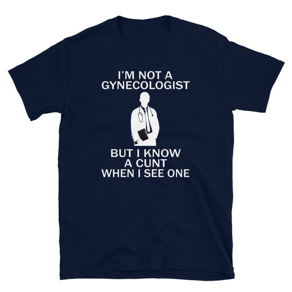I'm No Gynecologist But I Know A Cunt When I See One Adult T-Shirt I'm No Gynecologist But I Know A Cunt When I See One Adult T-Shirt
