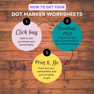 May include: A graphic showing three steps to get dot marker worksheets. Step 1: Click buy, add to cart, purchase your worksheets. Step 2: Download PDF, check your Etsy account or email for your PDF download. Step 3: Print & Go, print out your worksheets and you're ready to go!