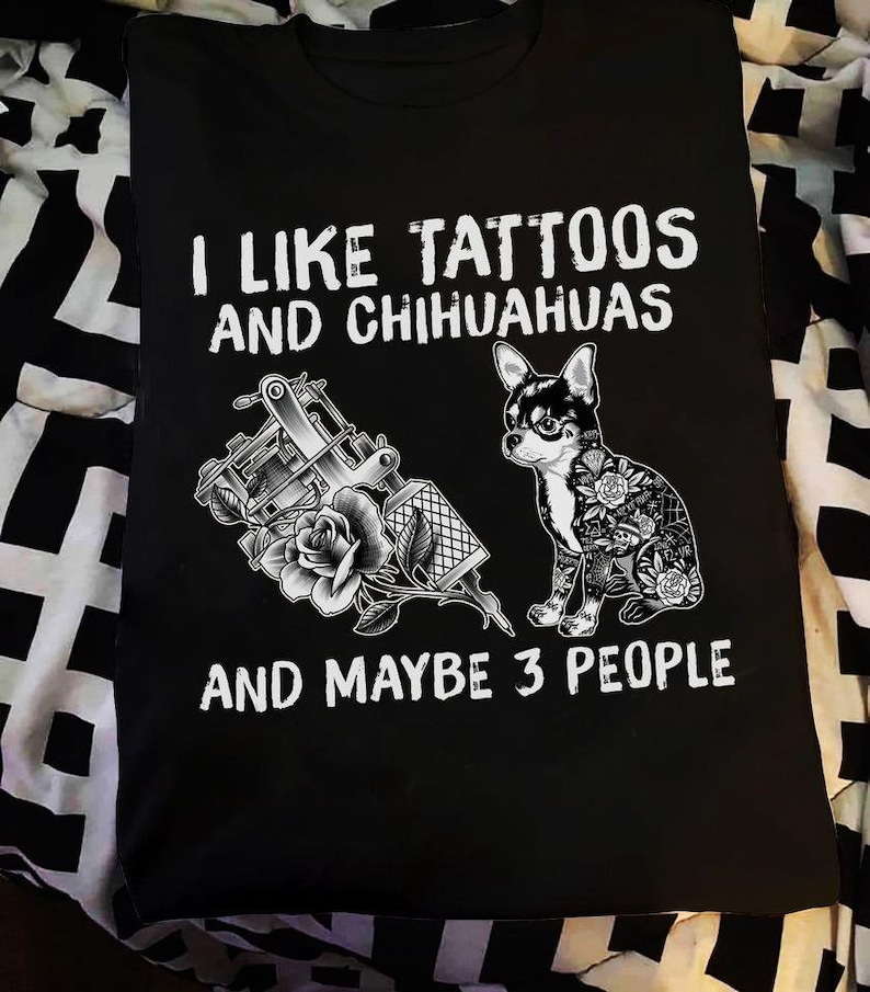 Chihuahuas Mom Shirt Chihuahuas Owner Gift I Like Tattoos And Chihuahuas And Maybe 3 People T-Shirt Tattoos Shirt Chihuahuas T-Shirt