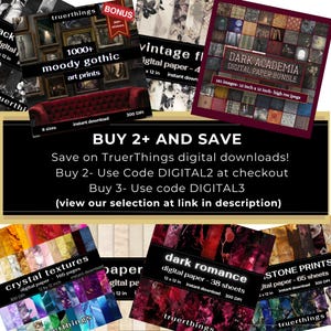 May include: A collage of digital paper packs for download. The packs include moody gothic art prints, vintage floral designs, dark academia, crystal textures, dark romance, and stone prints. Each pack includes 12x12 inch images at 300 DPI. The text "BUY 2+ AND SAVE" is displayed in a banner at the top of the collage. The text "Save on TruerThings digital downloads!" is displayed below the banner. The text "Buy 2 - Use Code DIGITAL2 at checkout" is displayed below the first line of text. The text "Buy 3 - Use code DIGITAL3" is displayed below the second line of text. The text "(view our selection at link in description)" is displayed below the third line of text.