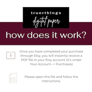 May include: A burgundy background with white text that reads "truerthings digital paper" in a black box at the top. The text "how does it work?" is in white and centered below the box.  A gray download icon and a gray document icon are below the text.  The text below the icons explains how to download a digital paper purchase from Etsy.