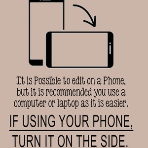 May include: An illustration showing a smartphone in portrait and landscape orientation with an arrow indicating rotation. Text reads: "It is Possible to edit on a Phone, but it is recommended you use a computer or laptop as it is easier. IF USING YOUR PHONE, TURN IT ON THE SIDE."