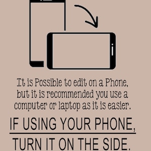 May include: Black and white illustration of two smartphones, one vertical and one horizontal, with an arrow indicating rotation. Text advises editing on a phone, but recommends a computer or laptop. The text also says, "IF USING YOUR PHONE, TURN IT ON THE SIDE."