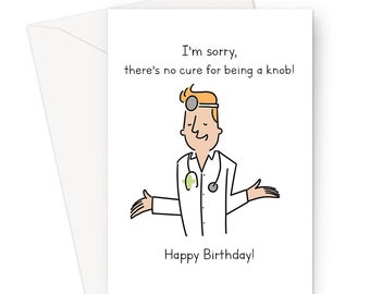 I'm Sorry, There's No Cure For Being A Knob! Happy Birthday!Greeting Card | Offensive Birthday Card For Friend Or Sibling, Doctor Joke