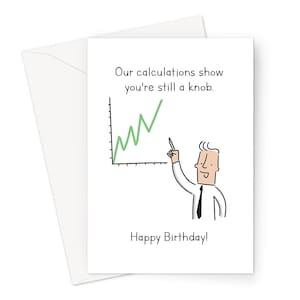 May include: A humorous birthday card featuring a line graph with a green line going up and a stick figure pointing to the line. The text reads "Our calculations show you're still a knob. Happy Birthday!"