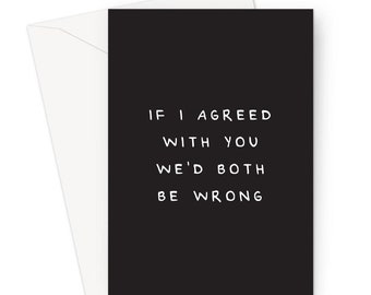 If I Agreed With You We'd Both Be Wrong Greeting Card | Giant A4 or Standard Deadpan You're Wrong Card For Friend, I'm Right You're Wrong