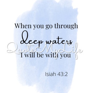 May include: A digital print with a light blue watercolor background and black text. The text reads "When you go through deep waters I will be with you" and "Isiah 43:2". The words "Quote My Life" are also present.