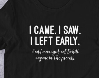 Ich bin gekommen, ich sah, dass ich früh gegangen bin, lustiges grafisches T-Shirt, antisoziales Shirt, introvertiertes Shirt, lustiges Zitat Shirt, Geburtstagsgeschenk, lustiges T-Shirt für Frauen