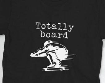 Totally Board Shirt, Skateboard Shirt, Skate Shirt, Skater Gift, Skateboarder T Shirt, Skater Clothing, Skater Dude Shirt, Unisex Shirt