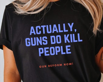 End Gun Violence Shirt, Actually Guns Do Kill People Gun Reform Shirt Gun Control Now Anti Gun Protest Tee Protect Our Kids Enough is Enough