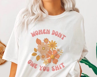Women Don't Owe You Shit Tshirt Roe v Wade Tee Reproductive Rights Feminist Activist Shirt Pro Choice Shirt Womens Rights Social Justice