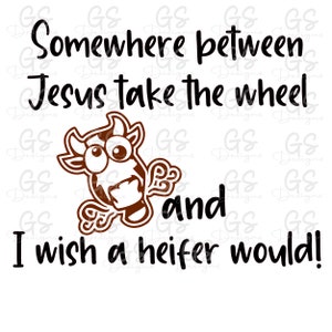 Jesus take the wheel and wish a heifer would design
