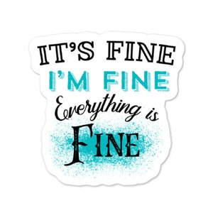 Puede incluir: Pegatina blanca con texto negro que dice "It's Fine I'm Fine Everything is Fine" con un efecto de salpicadura azul y verde detrás de la última palabra.