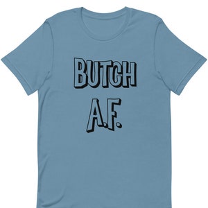 Butch A.F. Tee - Butch As F*ck Tshirt, Butch Life, Gay Pride, Tough Girl, Butch Strut, Strong, Sexy, Queer, Soft Butch, Stone Butch, Hard