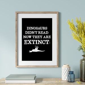 May include: A black and white printable poster with the text "Dinosaurs didn't read. Now they are extinct." and a silhouette of a dinosaur lying on its back.