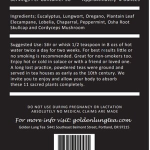 Pu&ograve; includere: Etichetta di prodotto in bianco e nero con il testo "Serving Size 1/2 teaspoon (1g) makes 8 fl ozs prepared" e "Servings Per Container 56" e "Approximately 2 ounces". L'etichetta elenca gli ingredienti, tra cui eucalipto, pulmonaria, origano, foglie di piantaggine, elecampane, lobelia, chaparral, menta piperita, radice di osha, scutellaria e fungo cordyceps. L'etichetta include anche istruzioni per l'uso e un indirizzo del sito web: goldenlungtea.com. Un codice a barre si trova nella parte inferiore dell'etichetta.