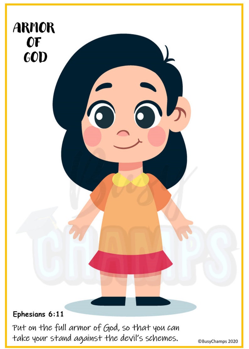 May include: An illustration of a girl wearing a yellow shirt and a red skirt. The text "ARMOR OF GOD" is at the top of the image. The text "Ephesians 6:11" is at the bottom of the image. The text "Put on the full armor of God, so that you can take your stand against the devil's schemes." is below the verse. The text "@BusyChamps 2020" is at the bottom right corner of the image.