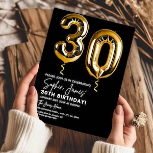 May include: Black and gold birthday invitation with gold foil balloons in the shape of the number 30. The invitation reads "Please join us in celebrating Sophia James' 30th Birthday! January 31st, 20XX at 8:00PM The James Home 123 Anywhere Street, Any City, CA, 12345 Please RSVP by August 1st Sara 123-456-7890"