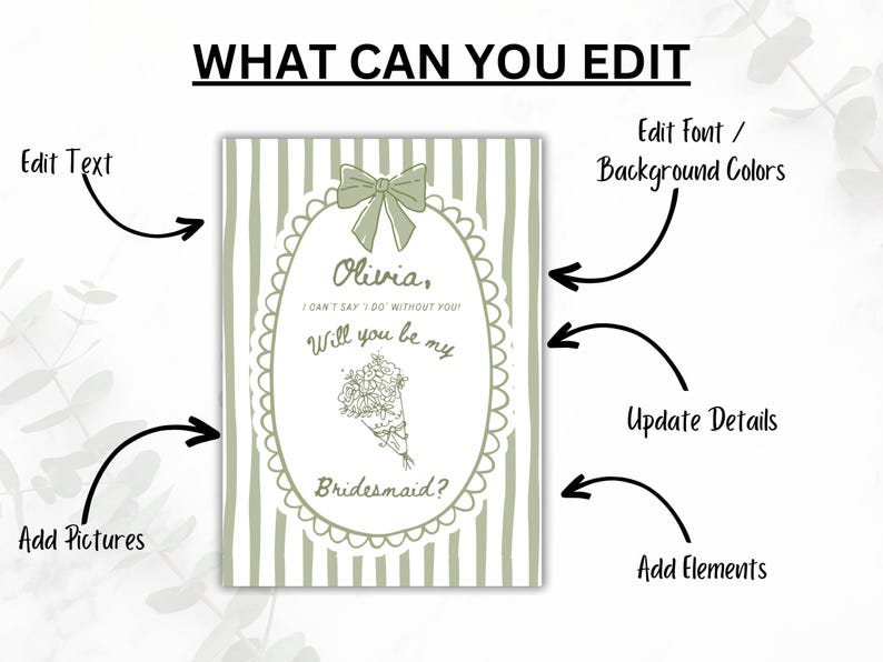 May include: A light green invitation card with text that reads "Olivia, I can't say I do without you! Will you be my Bridesmaid?" The card has a bow and floral design. The text "What can you edit" is at the top.
