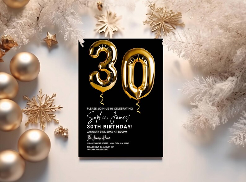 May include: Black and white birthday invitation with gold foil balloons shaped like the numbers 30. The invitation text reads "Please join us in celebrating Sophia James' 30th Birthday! January 31st, 20XX at 8:00PM The James Home 123 Anywhere Street, Any City, CA, 12345 Please RSVP by August 1st to Sara 123-456-7890"