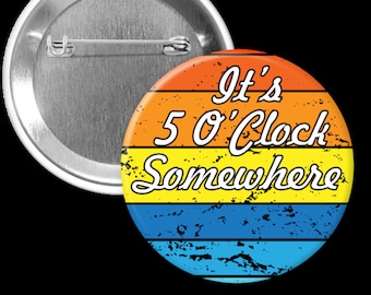 it's Five O'clock Somewhere - 2.25in Pinback Button, Magnet or Keychain