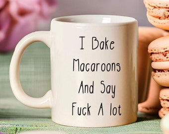 Macaroon Mug • Baking Lover Mug • I Bake Macaroons And Say Fuck A Lot • Baker Coffee Mug • Baking Gifts • Funny Mugs With Sayings • Chef