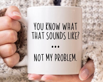 Sarcastic Mug, Funny Coffee Mug, Mugs With Sayings, You Know What That Sounds Like? Not My Problem, Large Coffee Mug, Gift For Her Him