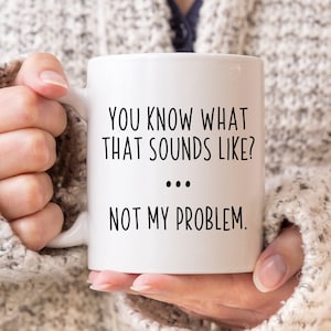 Sarcastic Mug, Funny Coffee Mug, Mugs With Sayings, You Know What That Sounds Like? Not My Problem, Large Coffee Mug, Gift For Her Him
