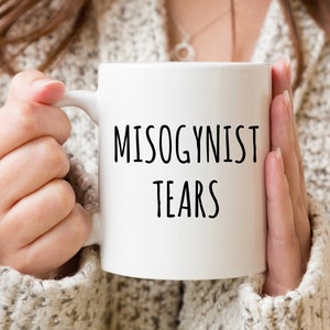 Misogynists Tears Mug, Feminist Mug, Feminism Quote, Feminist Coffee Mug, Cup, Funny Coffee Mugs, Gift For Her