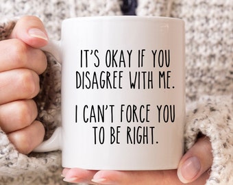 Sarcastic Mug, Funny Coffee Mug, Mugs With Sayings, It's Okay If You Disagree With Me I Can't Force You To Be Right, Large Coffee Mug