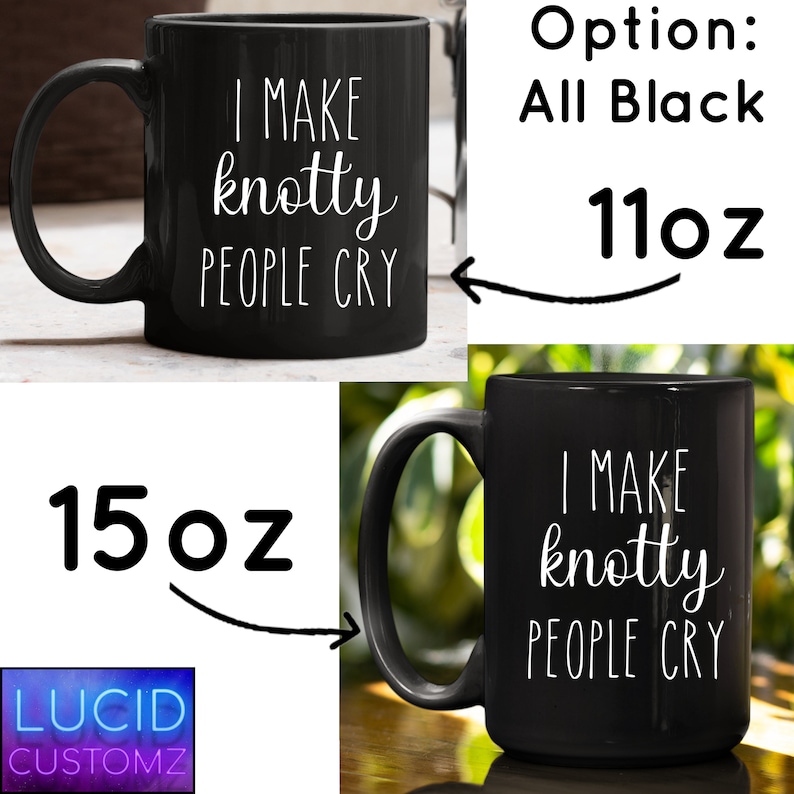 May include: Black ceramic coffee mug with white text that reads "I make knotty people cry". The mug is available in two sizes: 11 ounces and 15 ounces.
