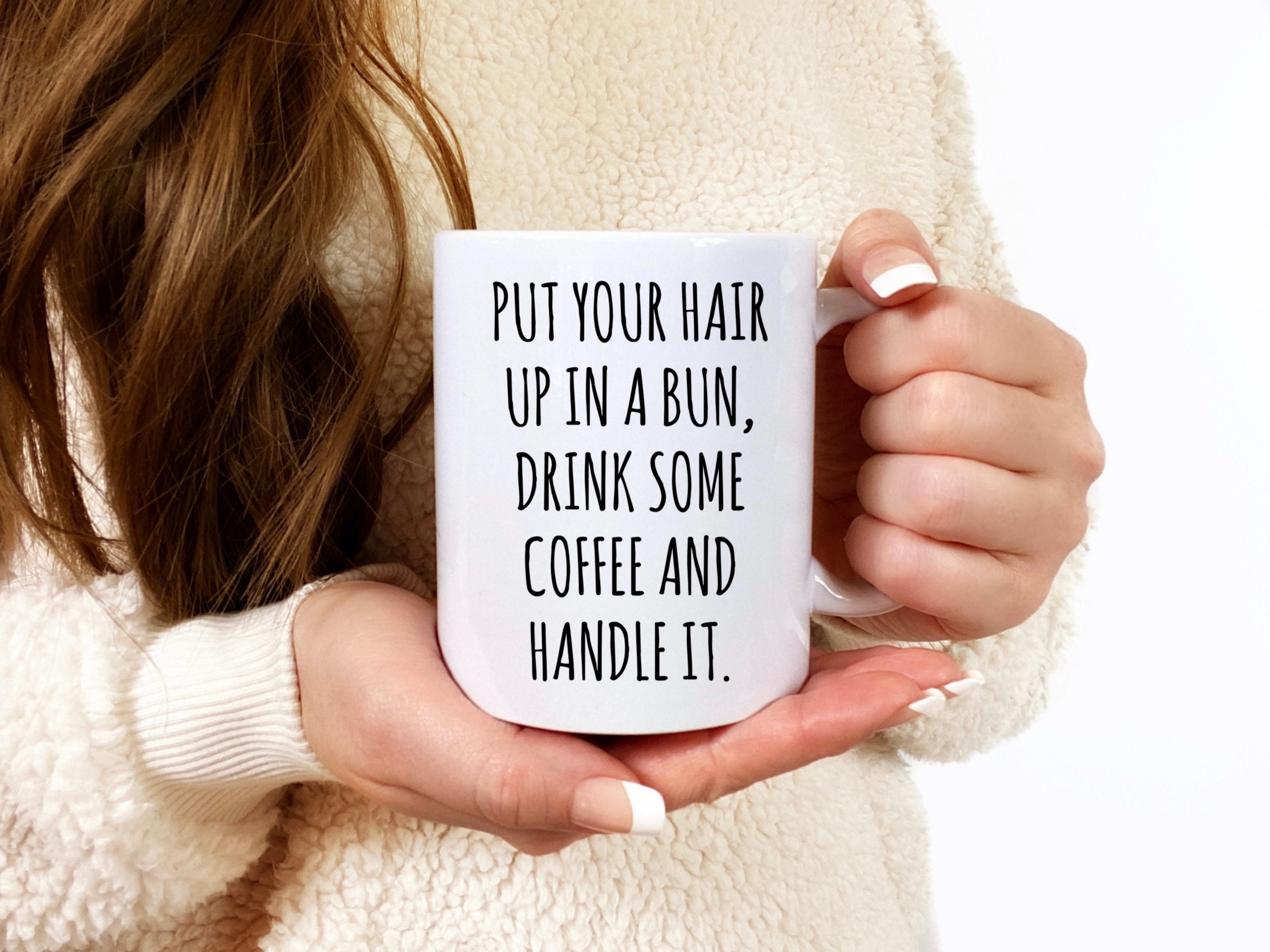 Put Your Hair Up In A Bun Drink Some Coffee And Handle It Mug Etsy