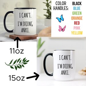 May include: White ceramic mug with a black rim and handle. The mug has the text "I can't. I'm doing anki." printed in black. The mug is available in 11 oz and 15 oz sizes. The handle color options are black, blue, green, orange, red, pink, and yellow.