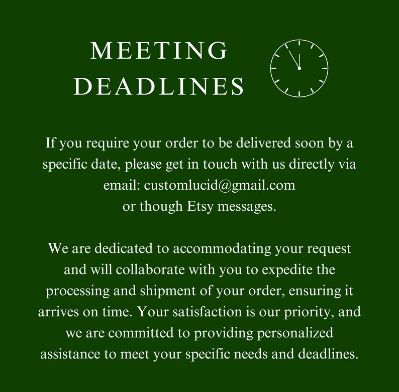 May include: Green background with white text that reads "Meeting Deadlines". A white clock with black hands is to the right of the text. The text below reads "If you require your order to be delivered soon by a specific date, please get in touch with us directly via email: customlucid@gmail.com or though Etsy messages. We are dedicated to accommodating your request and will collaborate with you to expedite the processing and shipment of your order, ensuring it arrives on time. Your satisfaction is our priority, and we are committed to providing personalised assistance to meet your specific needs and deadlines."