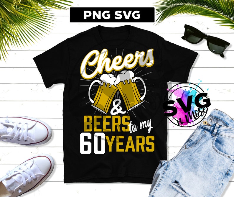 Download Cheers & Beers to my 60 Years SVG PNG birthday shirt ...