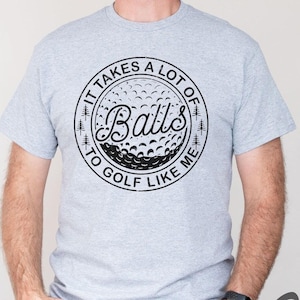 It Takes A Lot Of Balls To Golf Like Me, Funny Golf Shirt, Golfing Dad Gift, Funny Golf Gifts, Golfer Shirt, Men&#39;s Golf Shirt