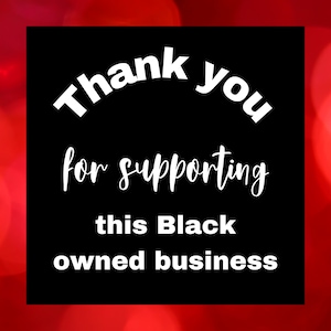 May include: Black background with white text that reads "Thank you for supporting this Black owned business".