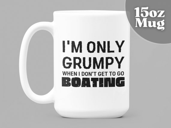Boat Gift Boat Captain Gift Boat Gifts 15oz White Ceramic Coffee Mug i'm  Only Grumpy When I Don't Get to Go Boating Boat Owner Gift 