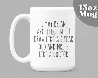Architecture Gifts | 15oz White Ceramic Coffee Mug | I May Be An Architect But I Draw Like A 5 Year Old And Write Like A Doctor | Architect
