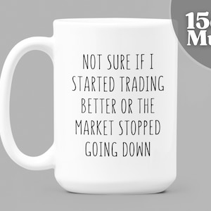 Stock Market Gift | 15oz White Ceramic Coffee Mug | Day Trader | Not Sure If I Started Trading Better Or The Market Stopped Going Down