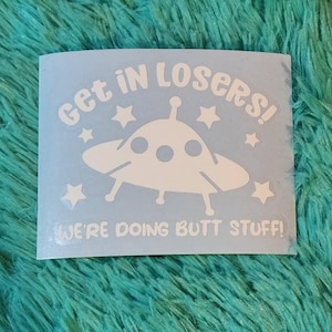 Get in losers, we're doing butt stuff - alien decal. Glow in the dark