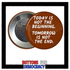 Könnte beinhalten: Ein brauner Knopf mit dem Text "TODAY IS NOT THE BEGINNING. TOMORROW IS NOT THE END." Der Knopf hat eine silberne Nadelrückseite. Die Worte "BUTTONS FOR DEMOCRACY" stehen unten.