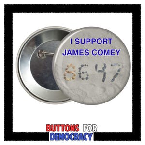 May include: A round button with the text "I SUPPORT JAMES COMEY" in blue. The numbers "8647" are displayed using small objects. The button is silver with a pin back. The words "BUTTONS FOR DEMOCRACY" are at the bottom.