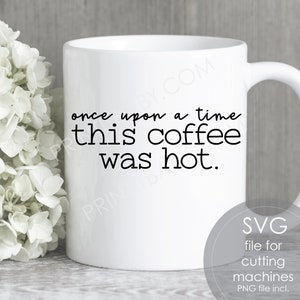 May include: White ceramic coffee mug with black text that reads "once upon a time this coffee was hot."  The mug is sitting on a gray wooden surface.  The text "SVG file for cutting machines PNG file incl." is in the lower right corner of the image.