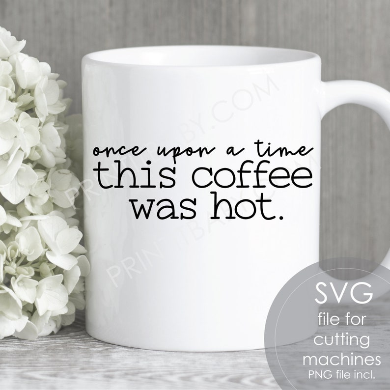 May include: White ceramic coffee mug with black text that reads "once upon a time this coffee was hot."  The mug is sitting on a gray wooden surface.  The text "SVG file for cutting machines PNG file incl." is in the lower right corner of the image.