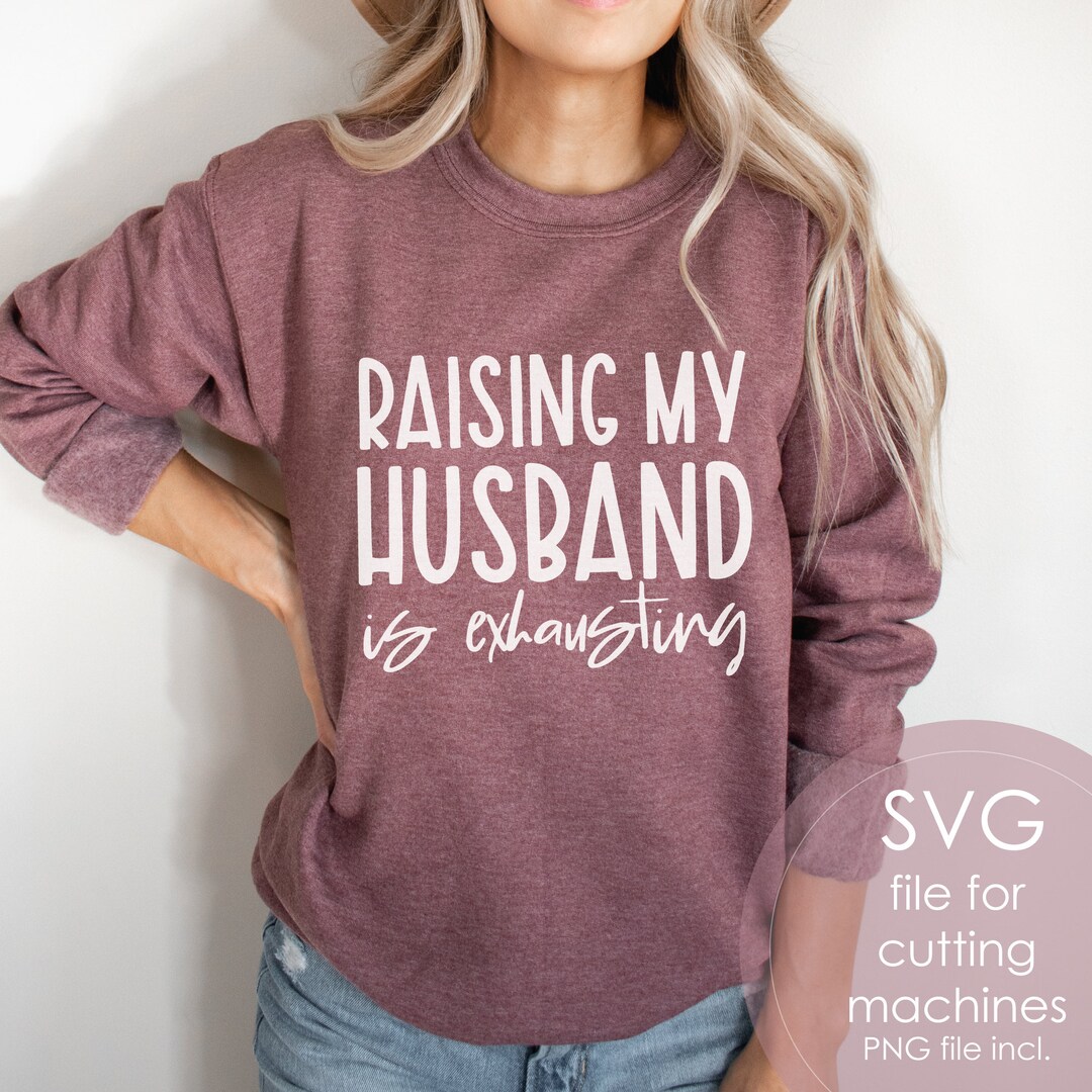 Raising My Husband is Exhausting SVG PNG Funny Wife Shirt - Etsy